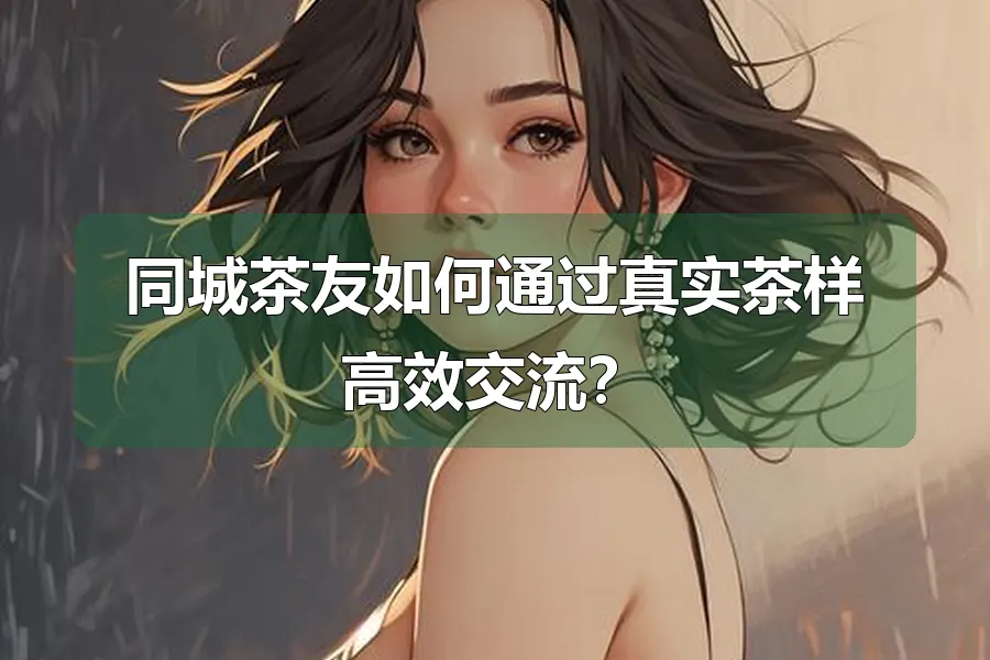 同城茶友如何通过真实茶样高效交流?